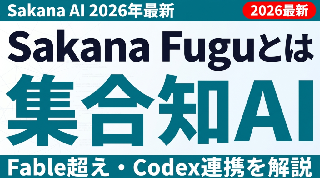 Sakana Fuguとは｜複数AIを束ねる集合知でFable超え・Codex連携を解説【2026年最新】