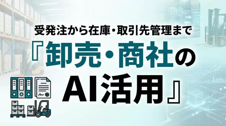 卸売・商社のAI活用ガイド｜受発注から在庫・取引先管理まで【2026】