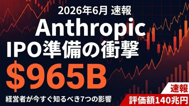 【2026年6月版】Anthropic IPO準備＋$965B 評価で何が変わる｜経営者向け影響7分析