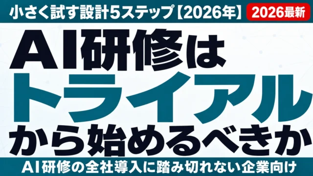 AI研修はトライアルから始めるべきか|小さく試す設計5ステップ【2026年】