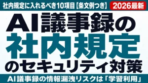 AI議事録のセキュリティ対策｜社内規定に入れるべき10項目【条文例つき】