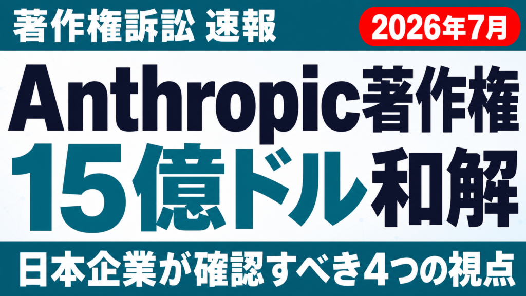 【2026年7月速報】Anthropic著作権15億ドル和解、日本企業への示唆