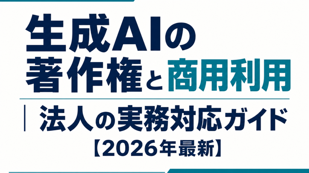 生成AIの著作権と商用利用｜法人の実務対応ガイド【2026年最新】