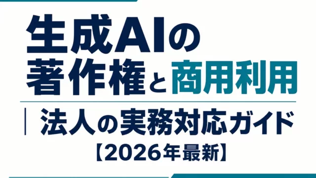 生成AIの著作権と商用利用|法人の実務対応ガイド【2026年最新】