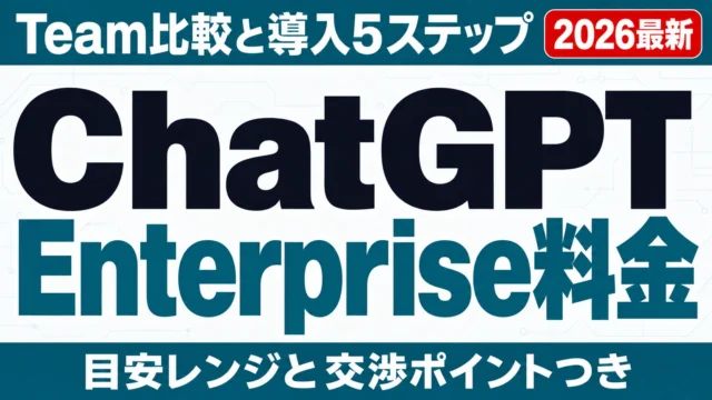 【2026年】ChatGPT Enterprise料金|Team比較・導入手順