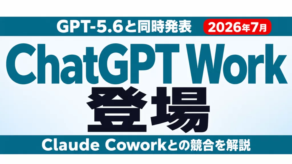 ChatGPT Workとは【2026年7月】｜Cowork対抗の新機能