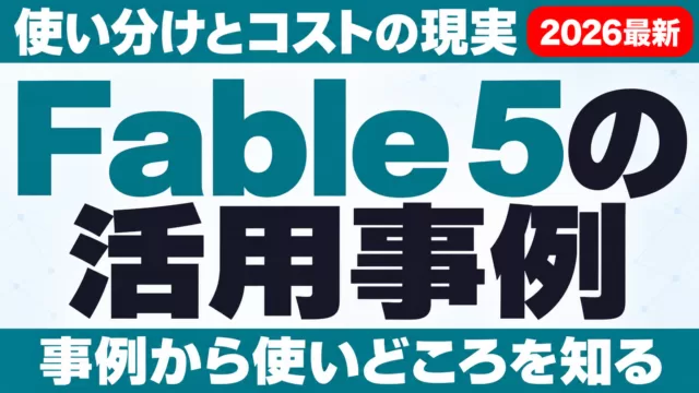 Fable 5の活用事例｜使い分けとコスト現実