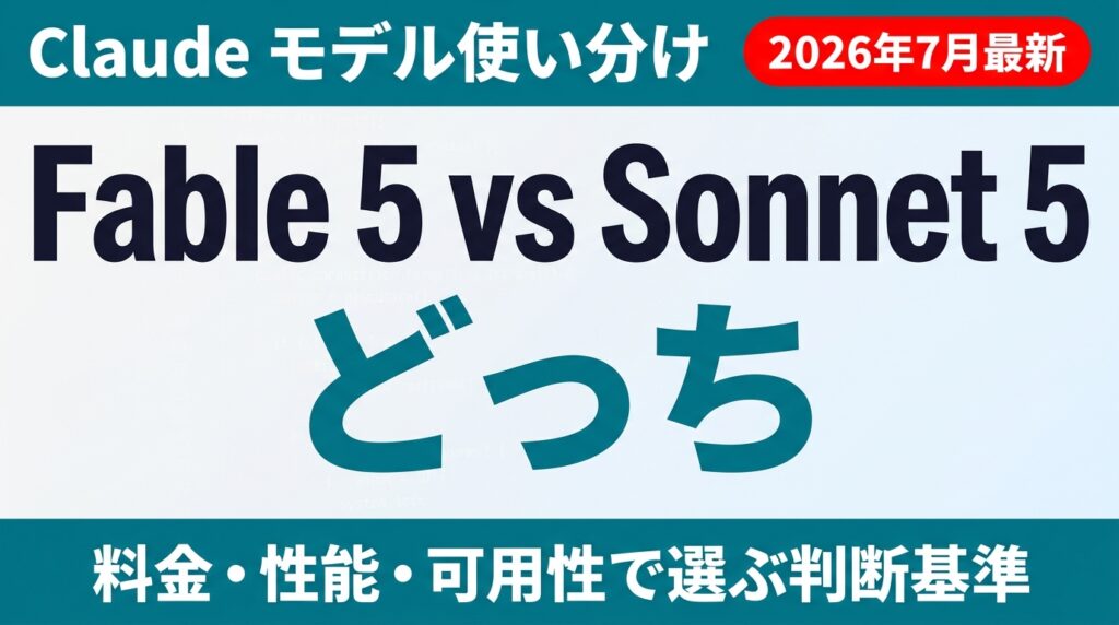 Fable 5とSonnet 5どっちを使う？使い分け基準【2026年7月】