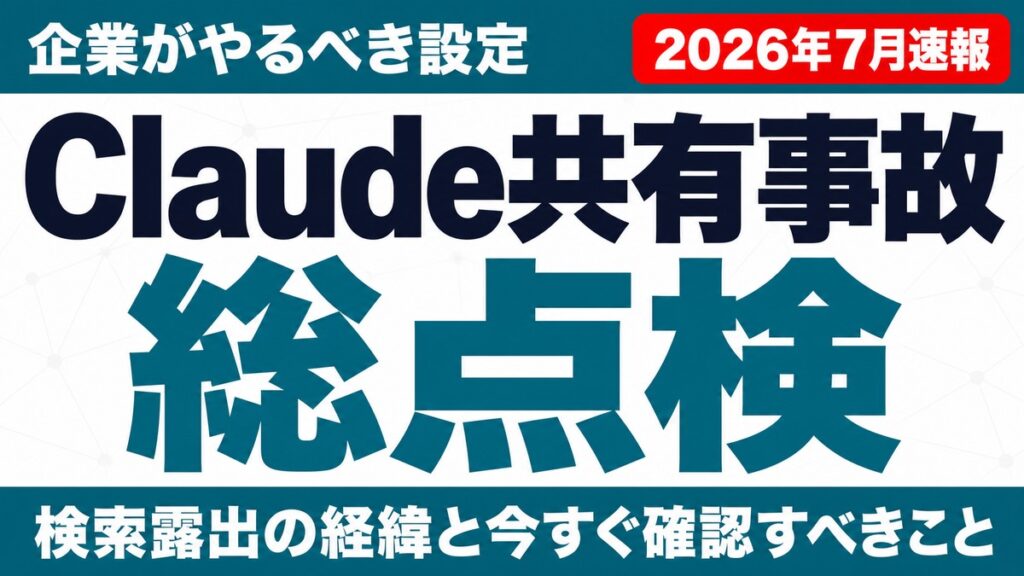 Claude共有チャット流出事件｜企業がやるべき設定総点検【2026年7月】