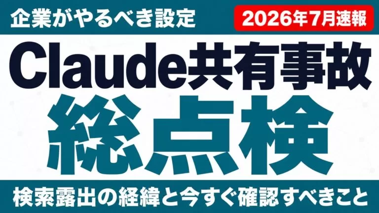 Claude共有チャット流出事件｜企業がやるべき設定総点検【2026年7月】