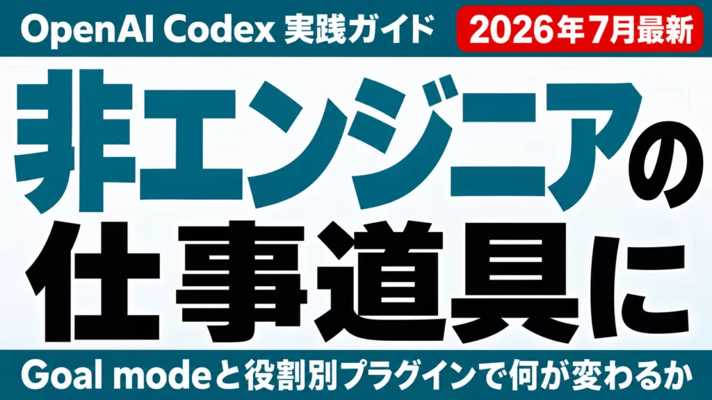 Codexが非エンジニアの仕事道具に｜Goal mode実践ガイド【2026年7月】