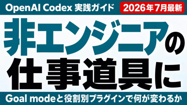 Codexが非エンジニアの仕事道具に｜Goal mode実践ガイド【2026年7月】