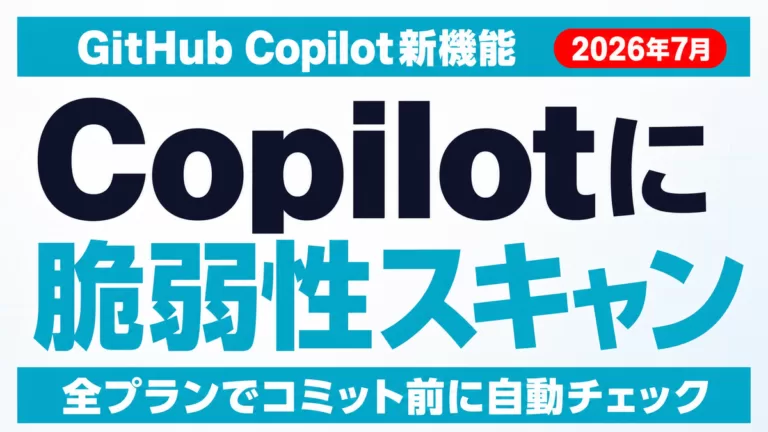 GitHub Copilotに脆弱性スキャン｜企業の判断基準【2026年7月】