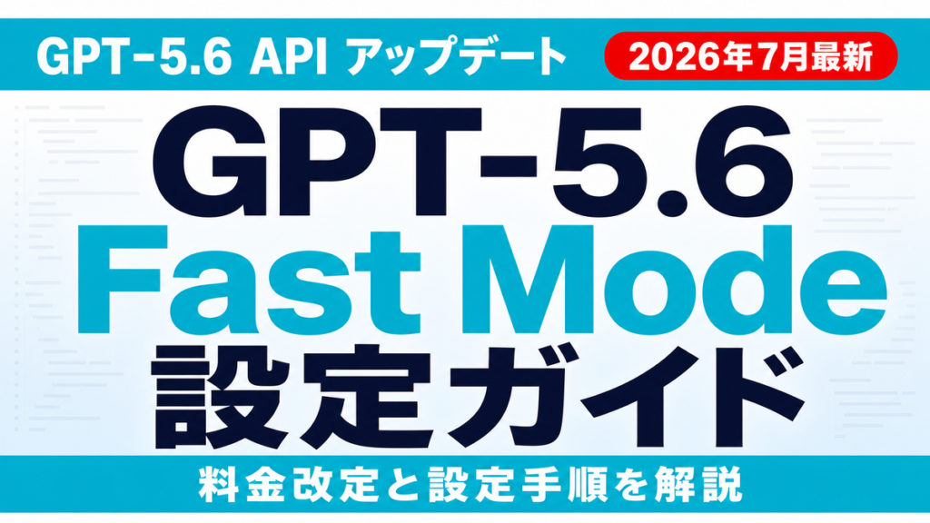 GPT-5.6 Fast Modeの使い方と料金改定対応【2026年7月最新】