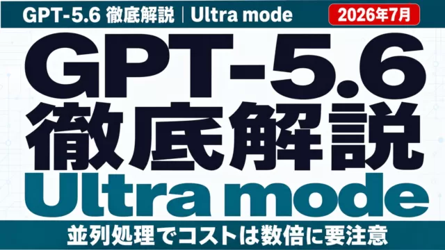 【2026年7月】GPT-5.6 Ultra mode徹底解説｜コスト増に要注意