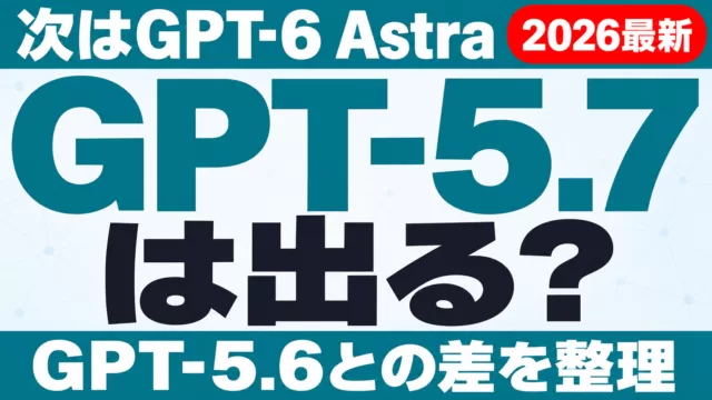 GPT-5.7は出る？次はGPT-6 Astra｜5.6との差