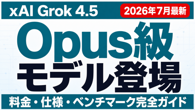 【2026年7月最新】Grok 4.5徹底解説｜「Opus級」モデルの正体