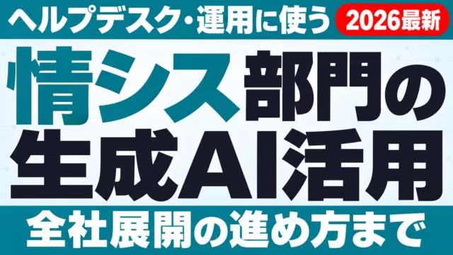 情シス部門の生成AI活用｜ヘルプデスク・運用・全社展開の進め方