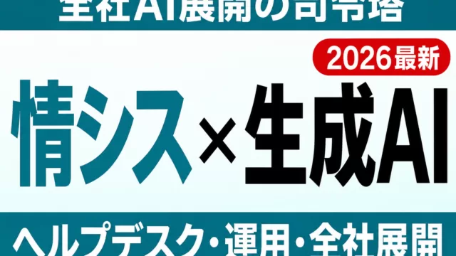 【2026年最新】情シス部門の生成AI活用｜ヘルプデスク・運用・全社展開の進め方