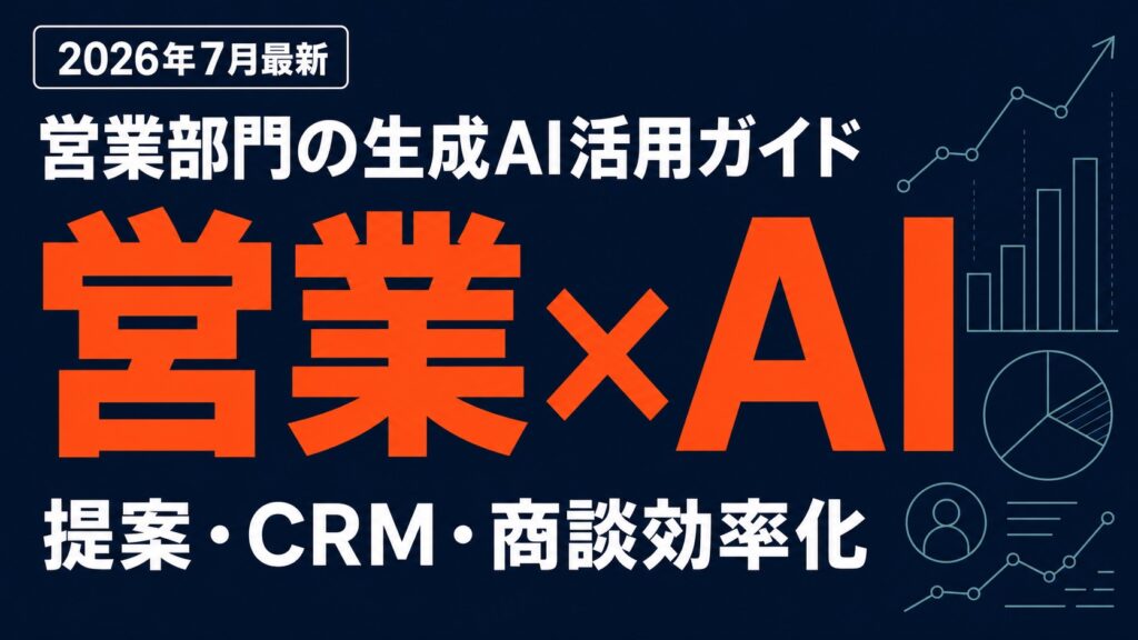 【2026年7月】営業部門の生成AI活用ガイド｜提案・CRM・商談効率化