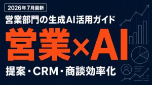 【2026年7月】営業部門の生成AI活用ガイド｜提案・CRM・商談効率化