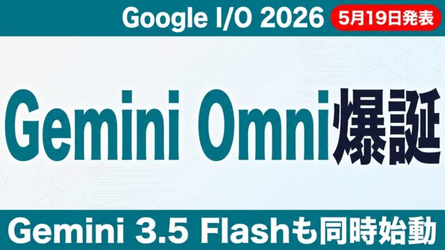 Gemini Omni/Gemini 3.5 Flash徹底解説【2026年5月】