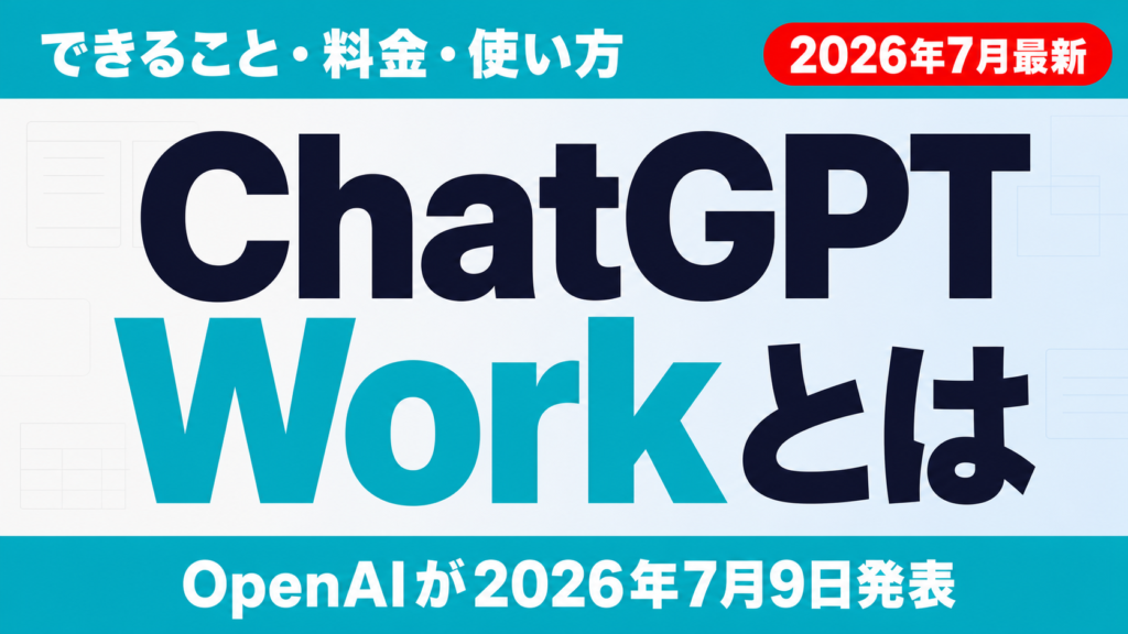 ChatGPT Workとは｜できること・料金・使い方【2026年7月】