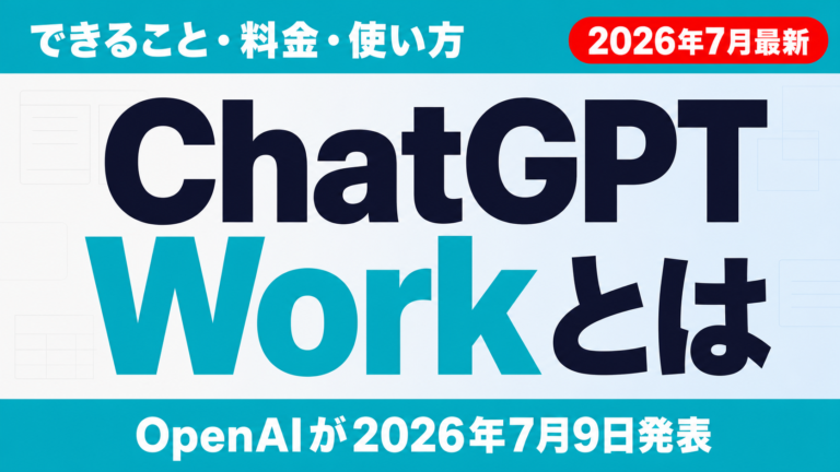 ChatGPT Workとは｜できること・料金・使い方【2026年7月】