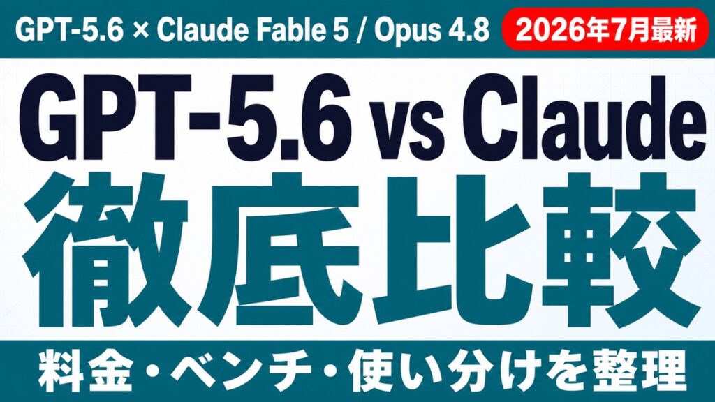 GPT-5.6 vs Fable 5/Opus 4.8比較【2026年7月】