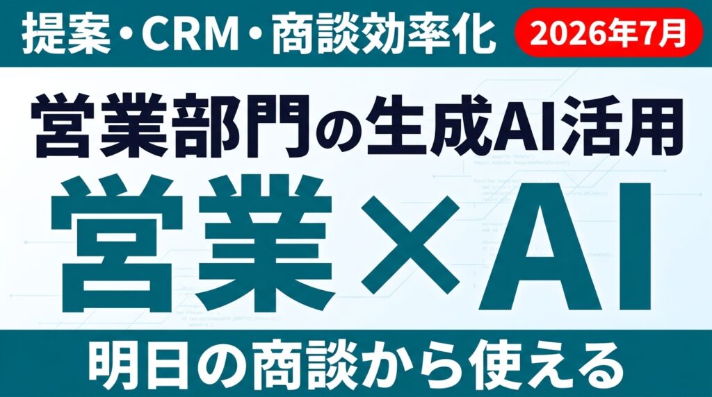 【2026年7月】営業部門の生成AI活用ガイド｜提案・CRM・商談効率化
