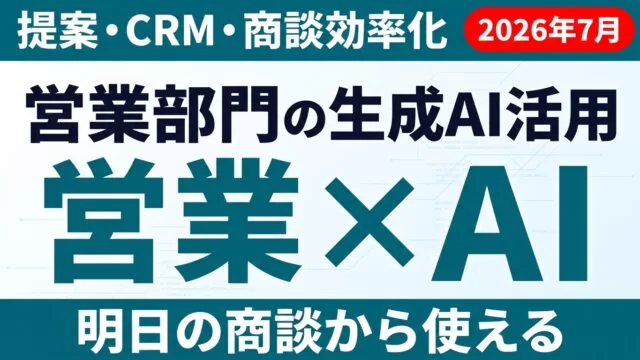 【2026年7月】営業部門の生成AI活用ガイド｜提案・CRM・商談効率化