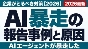AI暴走の報告事例と原因｜企業がとるべき対策【2026】