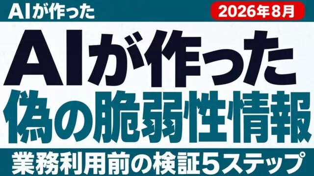 AIが作った偽の脆弱性情報｜業務利用前の検証5ステップ【2026年8月】