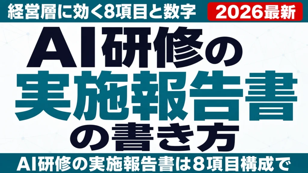 AI研修の実施報告書の書き方|経営層に効く8項目と数字の出し方【2026年版】