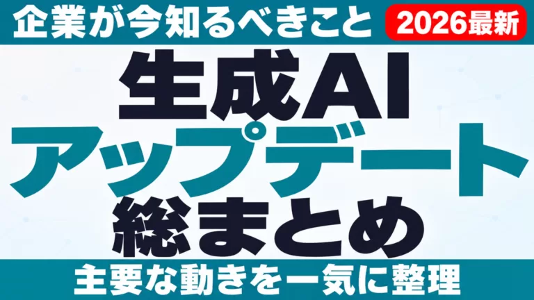 生成AI主要アップデート総まとめ｜企業が今知るべきこと