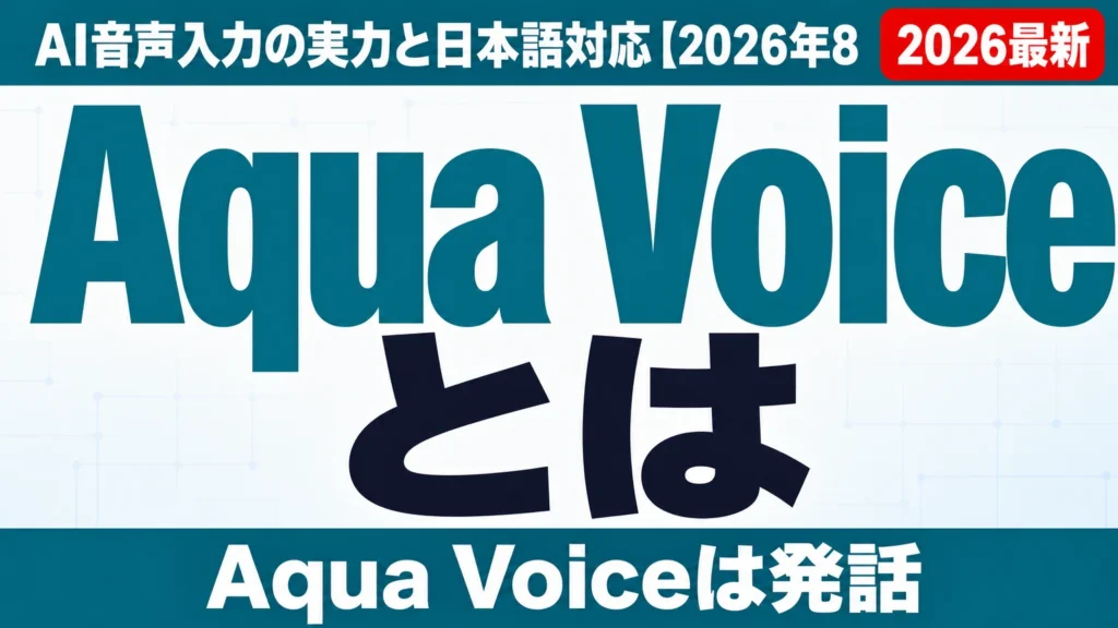 Aqua Voiceとは|AI音声入力の実力と日本語対応【2026年8月】