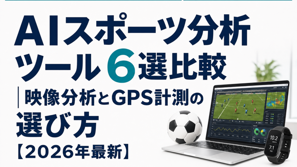 AIスポーツ分析ツール6選比較|映像分析とGPS計測の選び方【2026年最新】