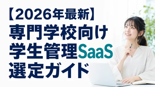 【2026年最新】専門学校向け学生管理SaaS選定ガイド