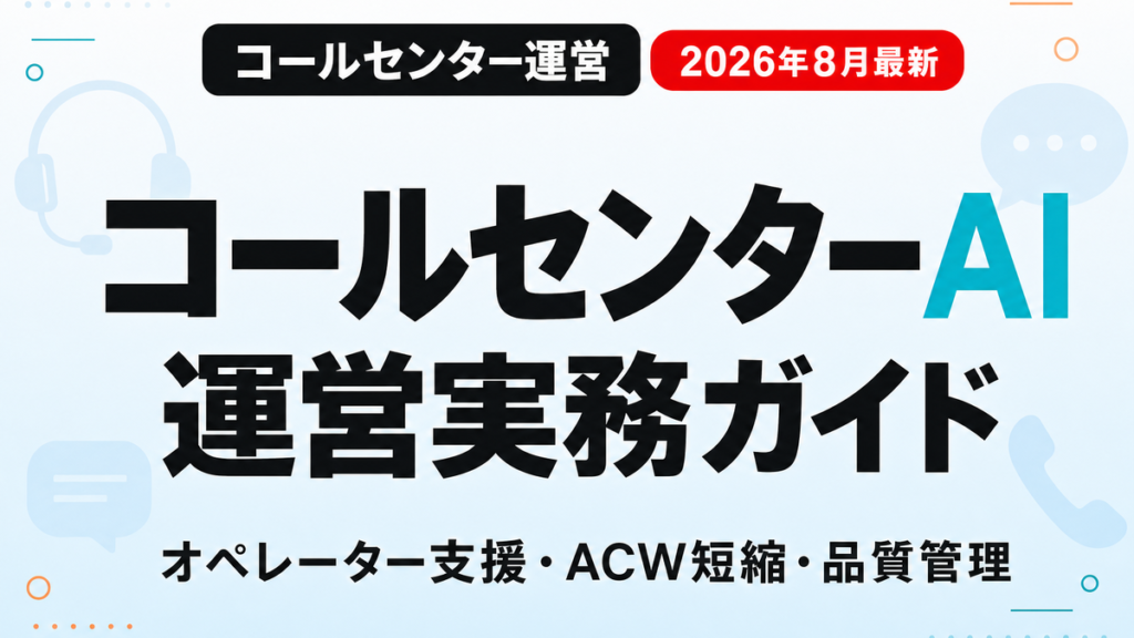 コールセンターAI活用の運営実務ガイド 2026年8月最新