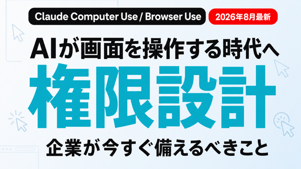 Claudeが画面操作AIを正式提供｜企業の権限管理術【2026年8月】