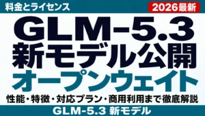 【2026年8月最新】GLM-5.3 新モデル公開｜料金とライセンス