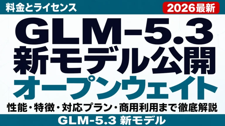 【2026年8月最新】GLM-5.3 新モデル公開|料金とライセンス