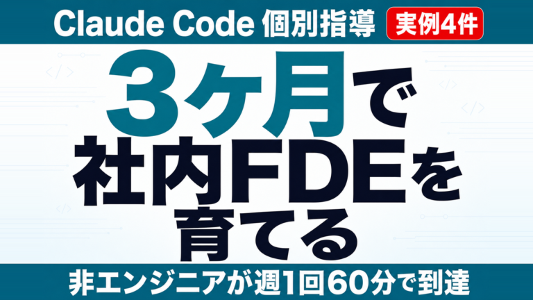 非エンジニアを3ヶ月で社内FDEにする方法｜Claude Code個別指導の実例