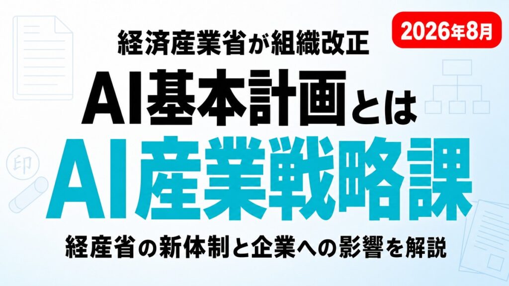 AI基本計画とは｜経産省「AI産業戦略課」新設と企業の対応【2026年8月】