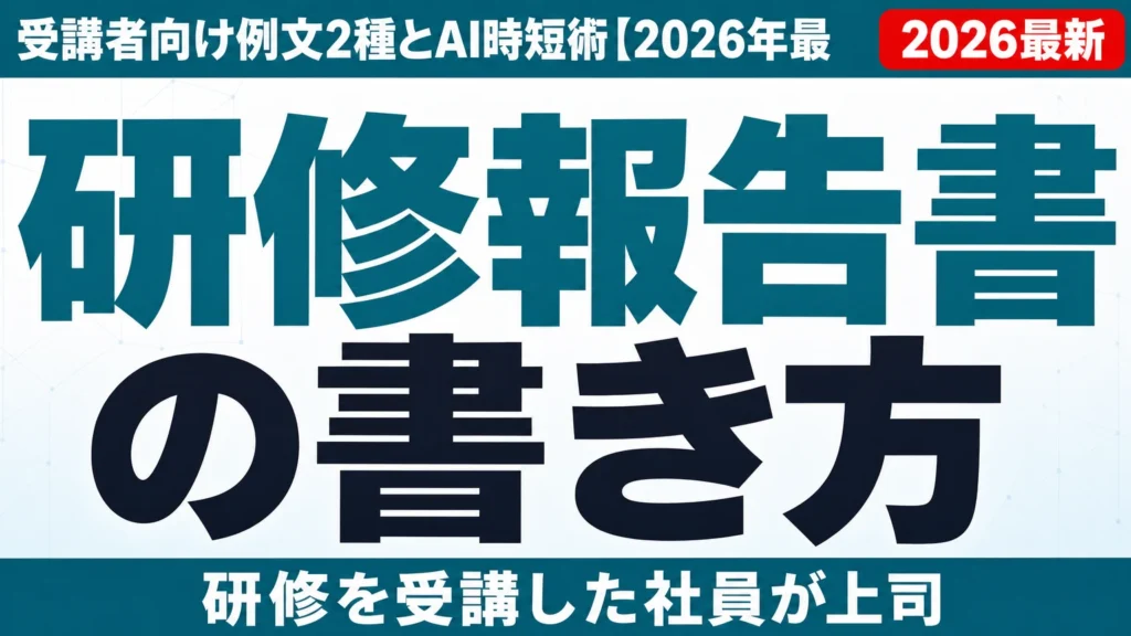 研修報告書の書き方|受講者向け例文2種とAI時短術【2026年最新】