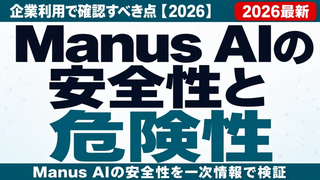 Manus AIの安全性と危険性|企業利用で確認すべき点【2026】