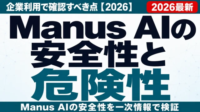Manus AIの安全性と危険性|企業利用で確認すべき点【2026】