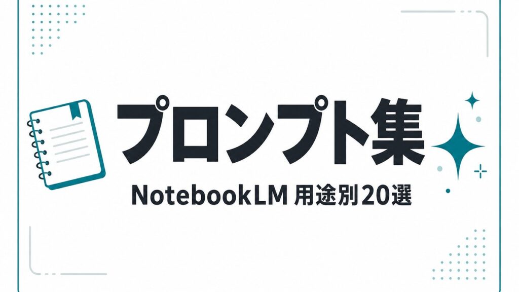 NotebookLMプロンプト集｜スライド・議事録など20選【2026年8月】
