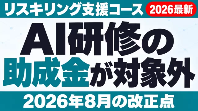 AI研修の助成金が対象外に｜リスキリング支援コース2026年8月改正点