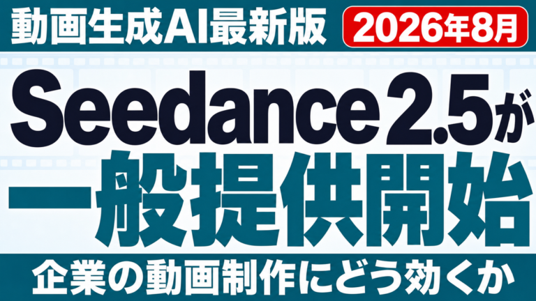 【2026年8月】Seedance 2.5一般提供開始｜企業の動画制作は変わるか